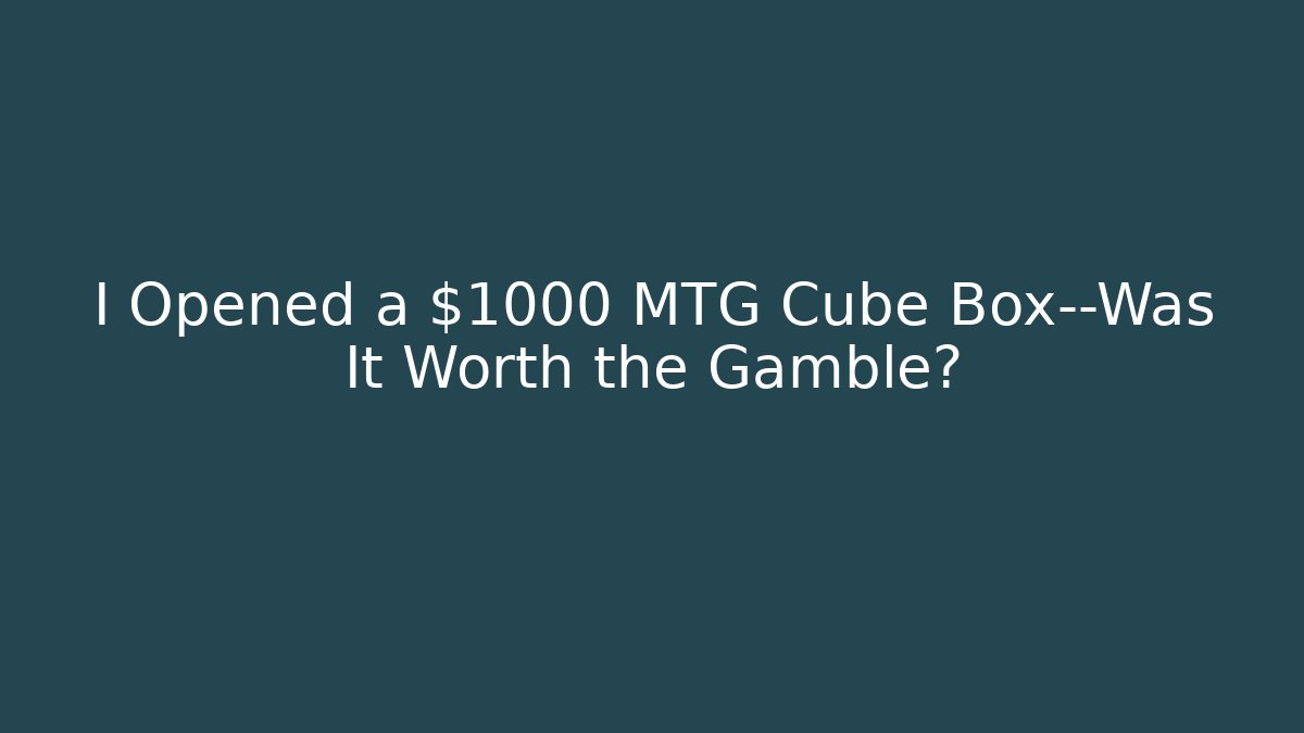 I Opened a $1000 MTG Cube Box—Was It Worth the Gamble?