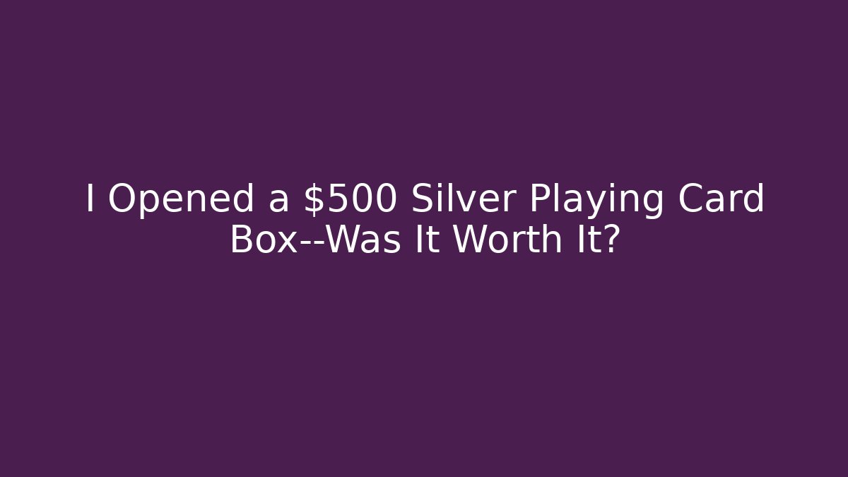 I Opened a $500 Silver Playing Card Box—Was It Worth It?