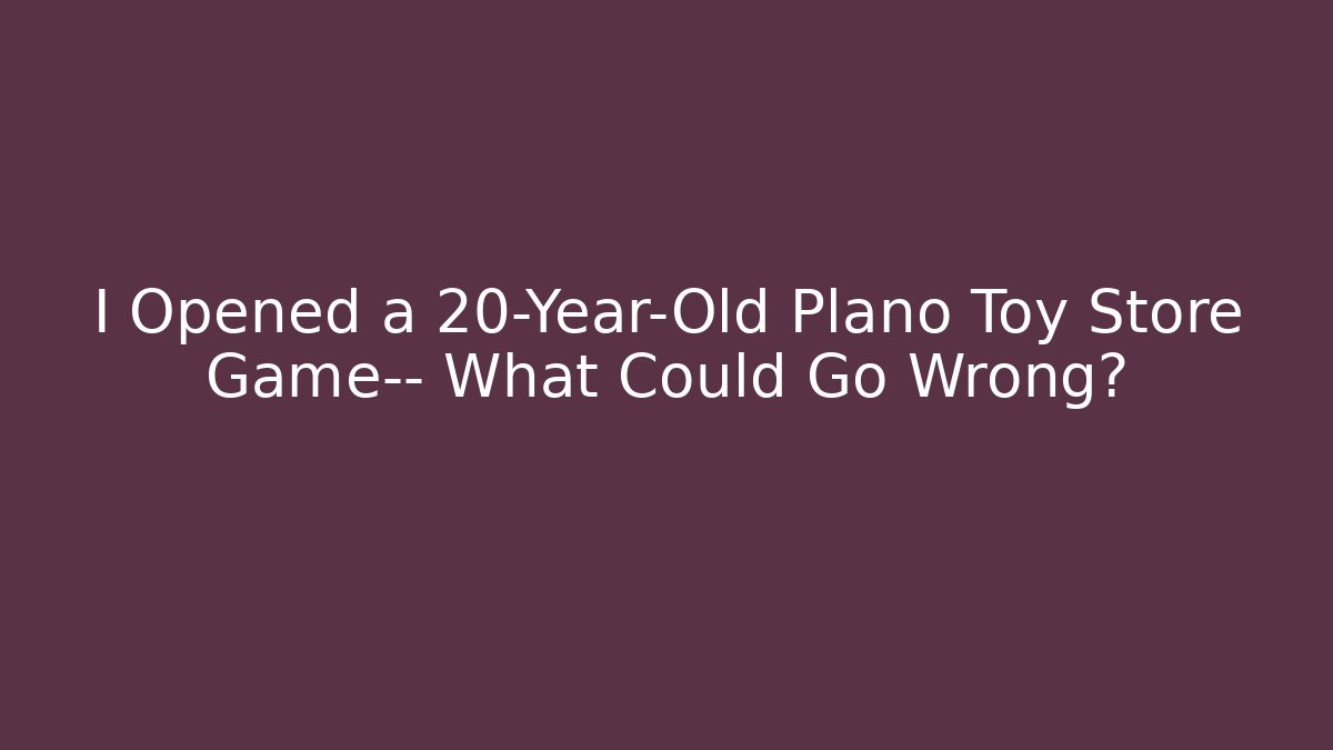 I Opened a 20-Year-Old Plano Toy Store Game— What Could Go Wrong?