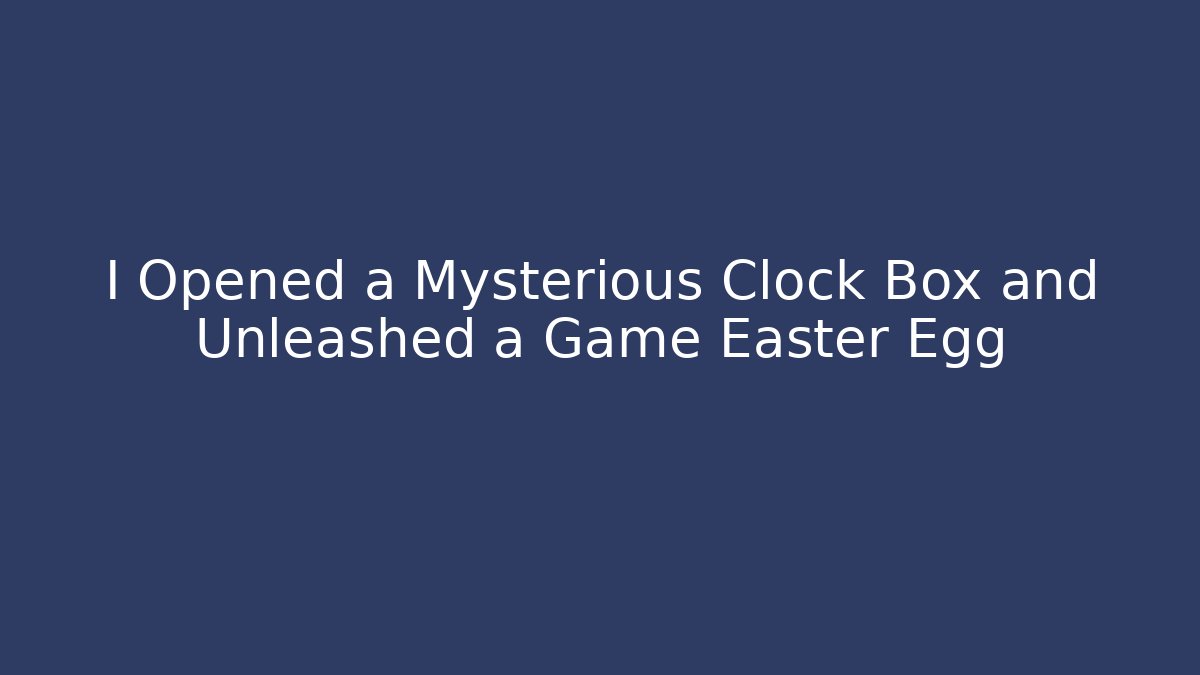 I Opened a Mysterious Clock Box and Unleashed a Game Easter Egg - Critter Realm