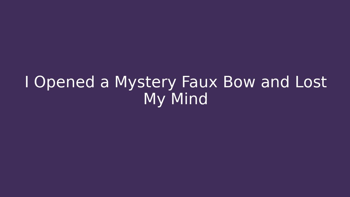 I Opened a Mystery Faux Bow and Lost My Mind - Critter Realm