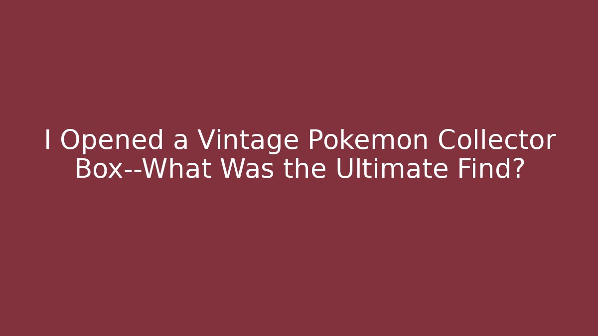 I Opened a Vintage Pokémon Collector Box—What Was the Ultimate Find?