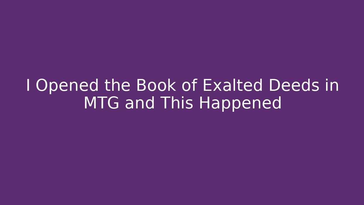 I Opened the Book of Exalted Deeds in MTG and This Happened