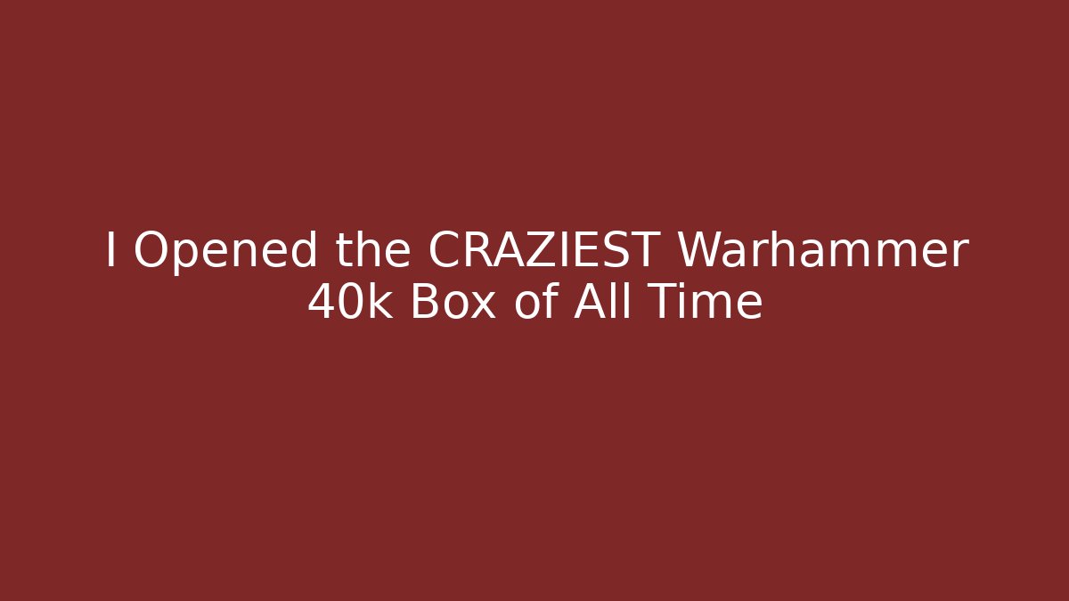 I Opened the CRAZIEST Warhammer 40k Box of All Time