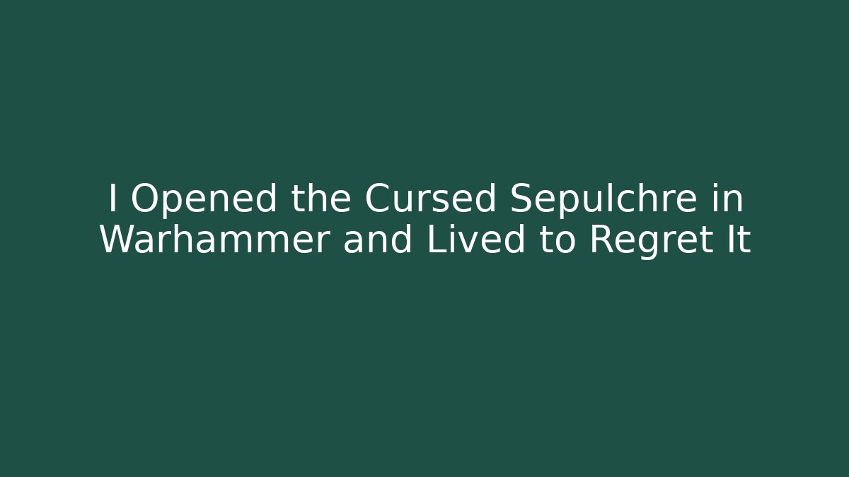 I Opened the Cursed Sepulchre in Warhammer and Lived to Regret It