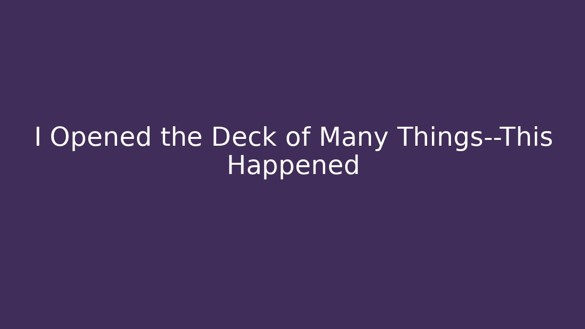 I Opened the Deck of Many Things—This Happened
