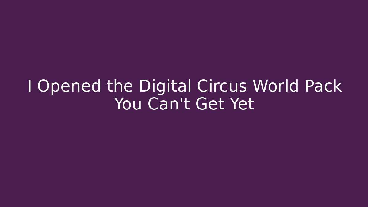 I Opened the Digital Circus World Pack You Can't Get Yet