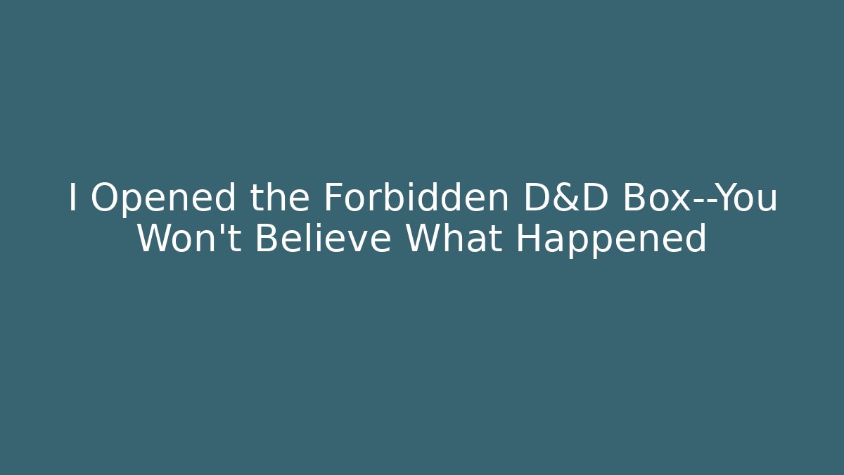 I Opened the Forbidden D&D Box—You Won't Believe What Happened