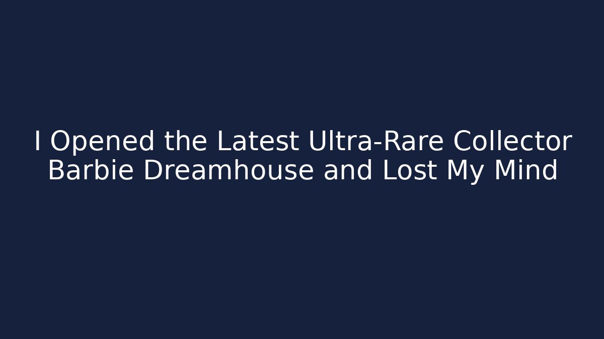 I Opened the Latest Ultra-Rare Collector Barbie Dreamhouse and Lost My Mind
