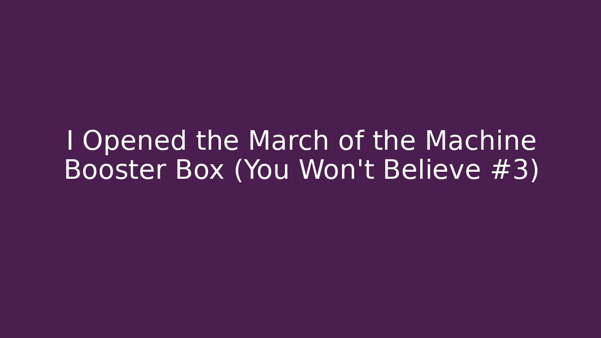 I Opened the March of the Machine Booster Box (You Won't Believe #3)