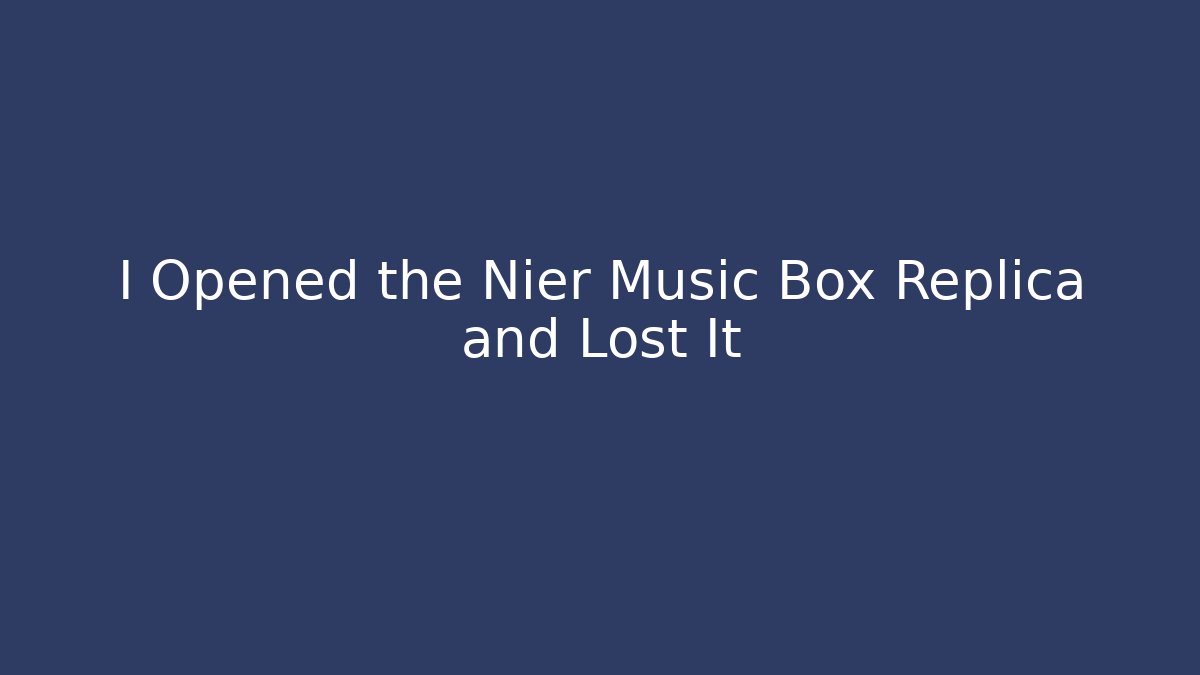 I Opened the Nier Music Box Replica and Lost It