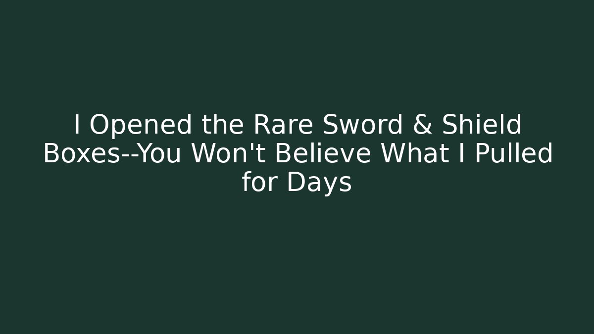 I Opened the Rare Sword & Shield Boxes—You Won’t Believe What I Pulled for Days