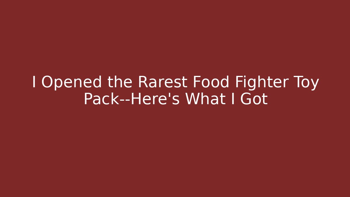 I Opened the Rarest Food Fighter Toy Pack—Here’s What I Got - Critter Realm