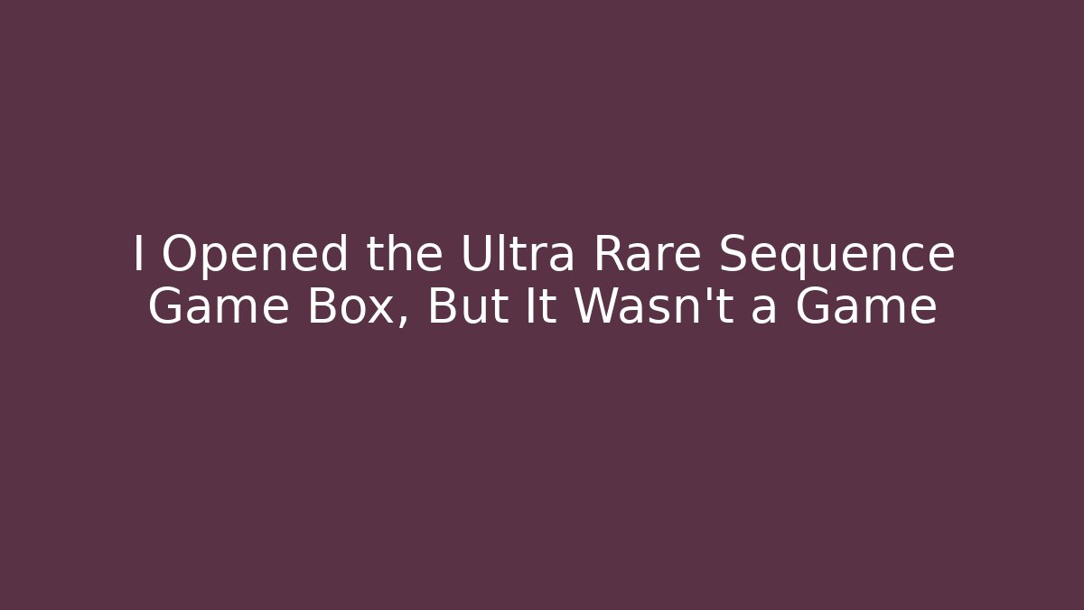 I Opened the Ultra Rare Sequence Game Box, But It Wasn't a Game