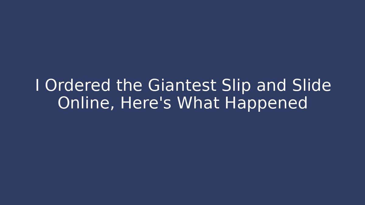 I Ordered the Giantest Slip and Slide Online, Here’s What Happened