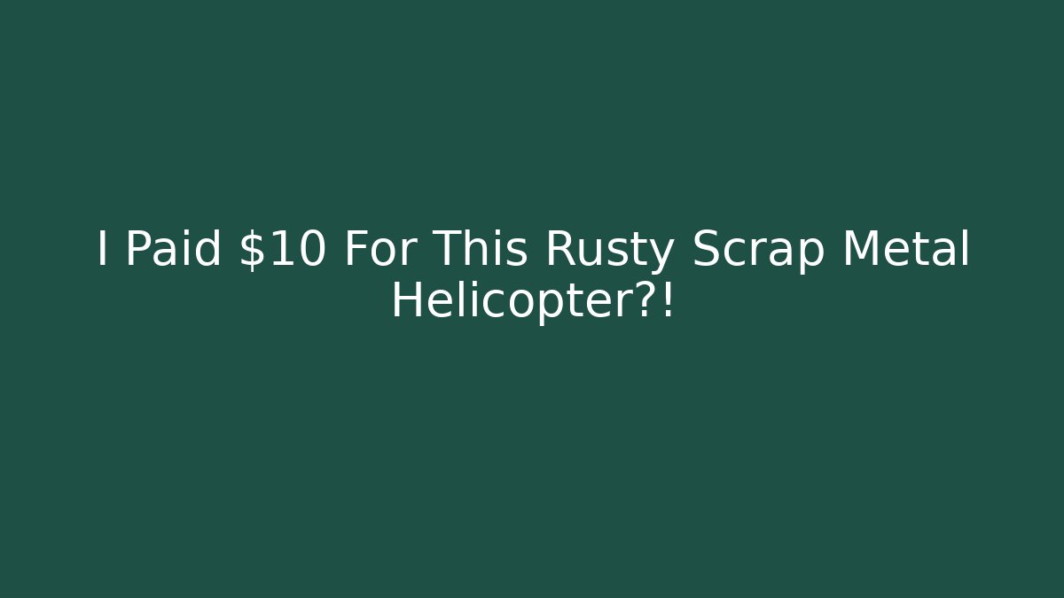 I Paid $10 For This Rusty Scrap Metal Helicopter?!