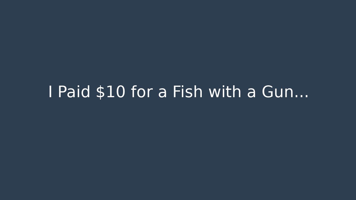I Paid $10 for a Fish with a Gun...