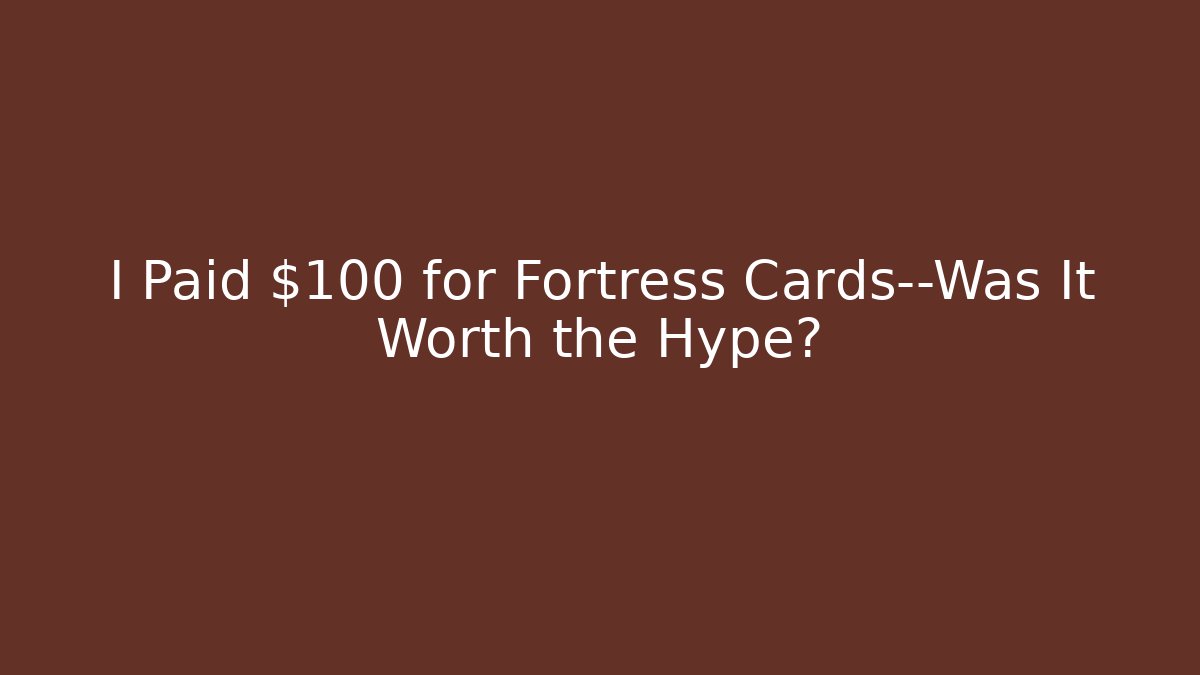 I Paid $100 for Fortress Cards—Was It Worth the Hype?
