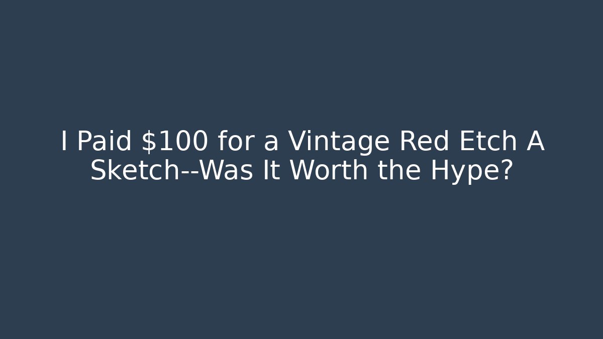 I Paid $100 for a Vintage Red Etch A Sketch—Was It Worth the Hype?