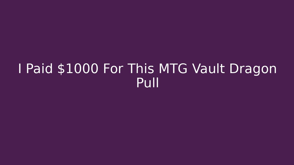 I Paid $1000 For This MTG Vault Dragon Pull