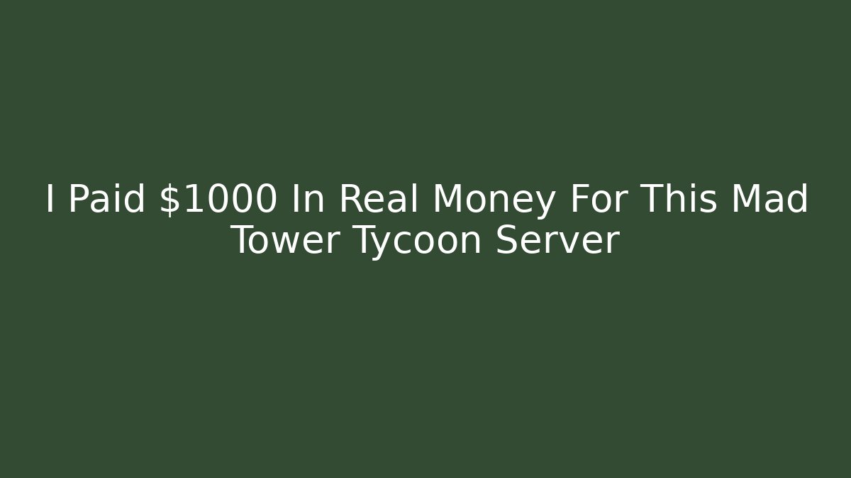 I Paid $1000 In Real Money For This Mad Tower Tycoon Server