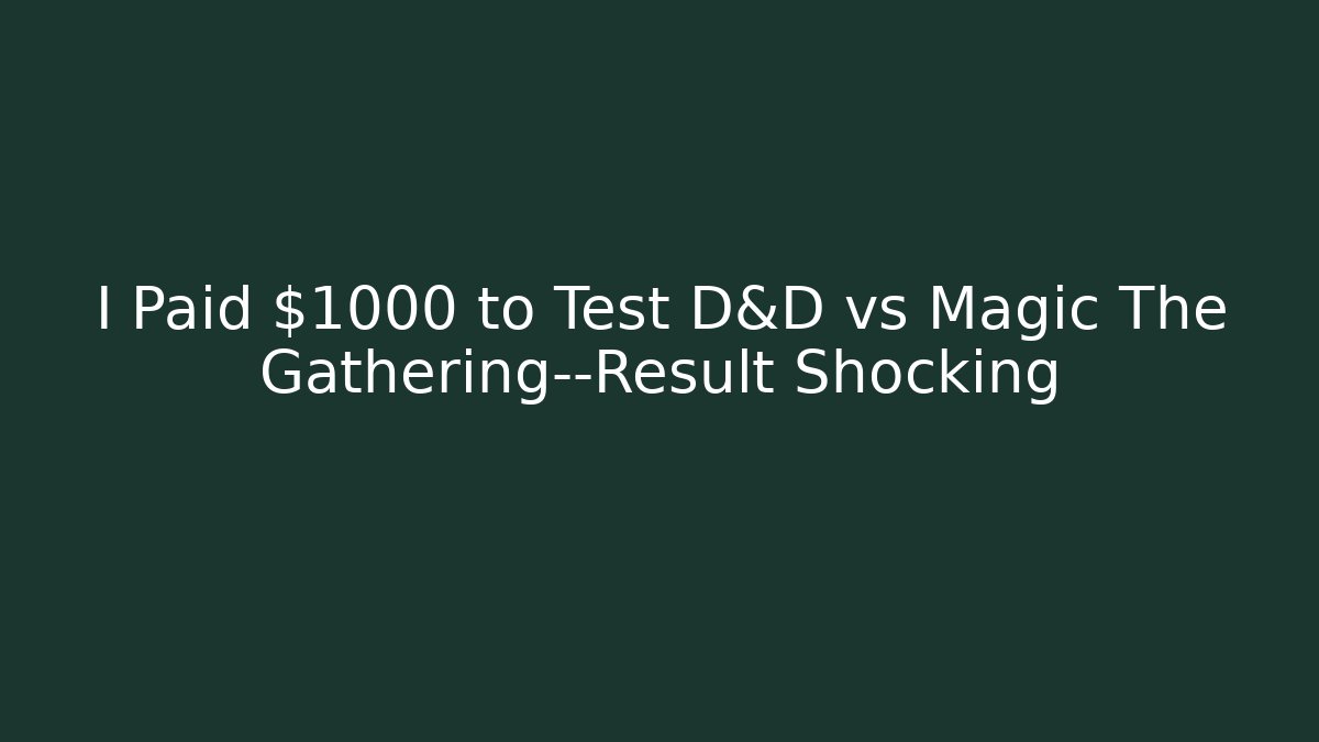 I Paid $1000 to Test D&D vs Magic The Gathering—Result Shocking