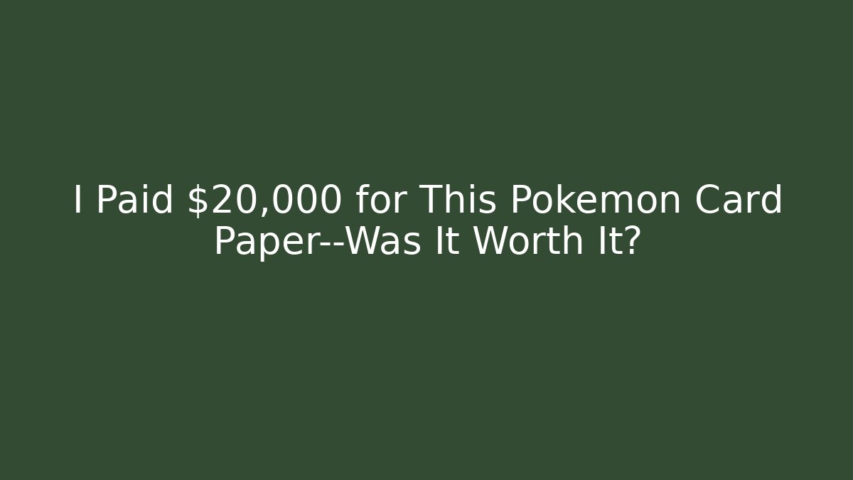 I Paid $20,000 for This Pokémon Card Paper—Was It Worth It?