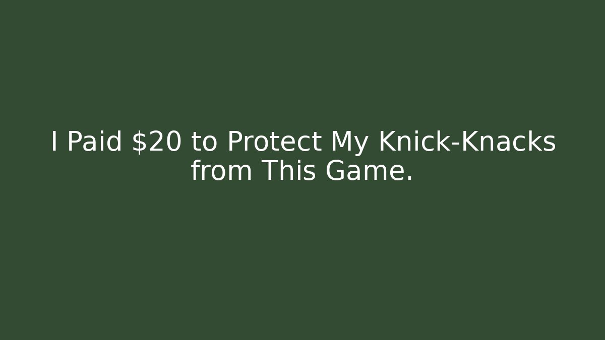 I Paid $20 to Protect My Knick-Knacks from This Game.