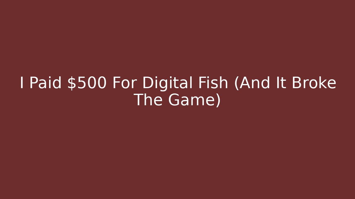 I Paid $500 For Digital Fish (And It Broke The Game)