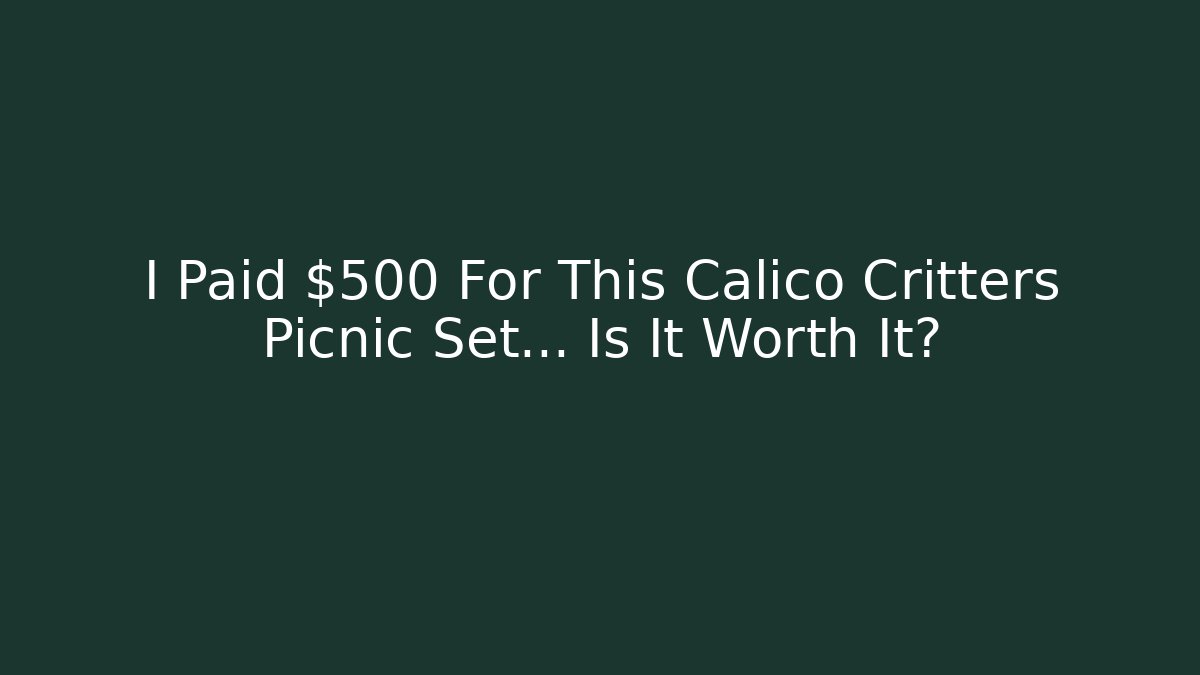 I Paid $500 For This Calico Critters Picnic Set… Is It Worth It?