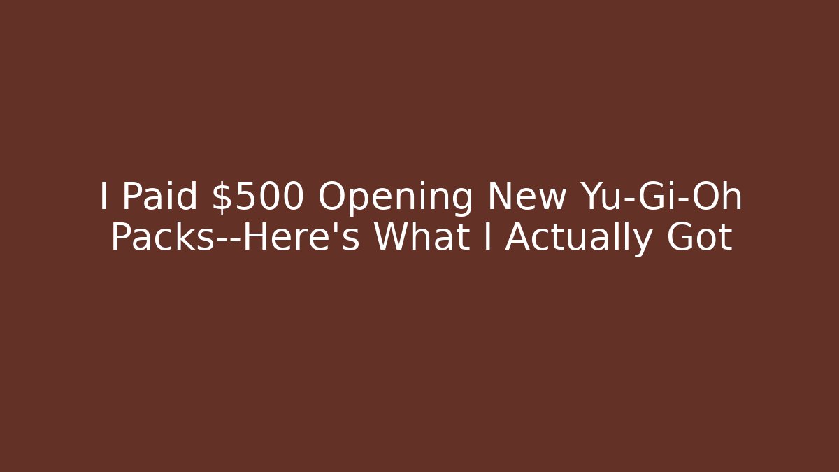 I Paid $500 Opening New Yu-Gi-Oh Packs—Here's What I Actually Got