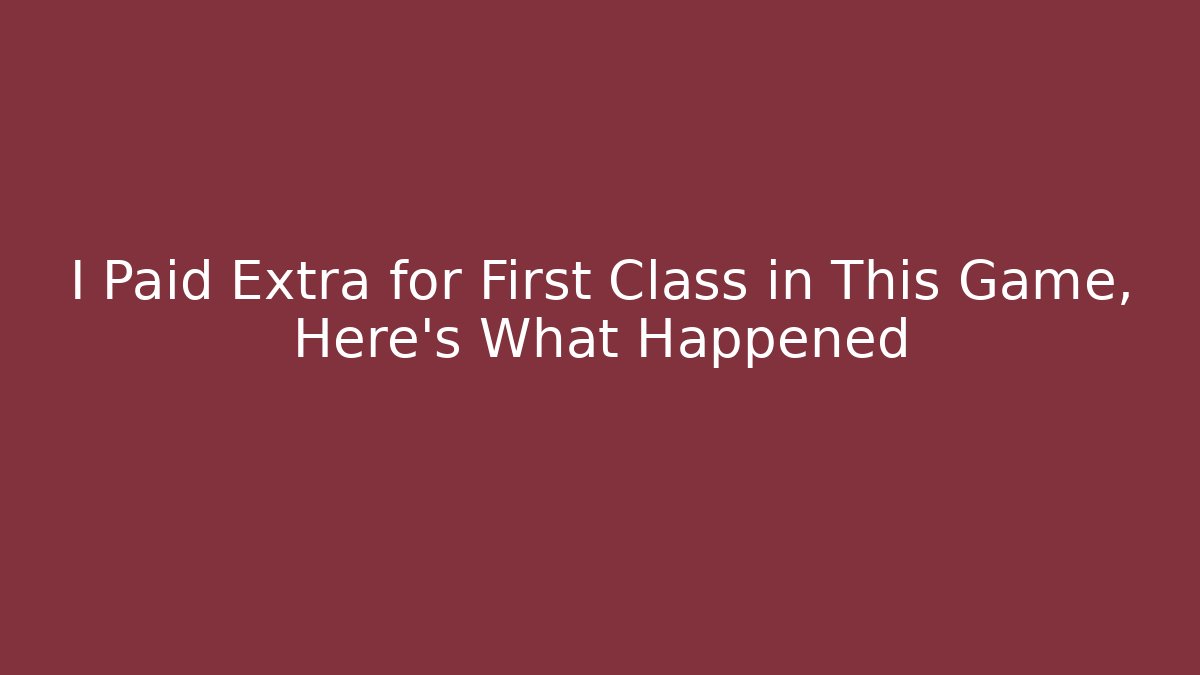 I Paid Extra for First Class in This Game, Here's What Happened
