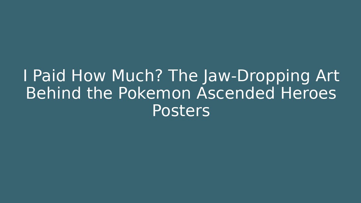 I Paid How Much? The Jaw-Dropping Art Behind the Pokemon Ascended Heroes Posters