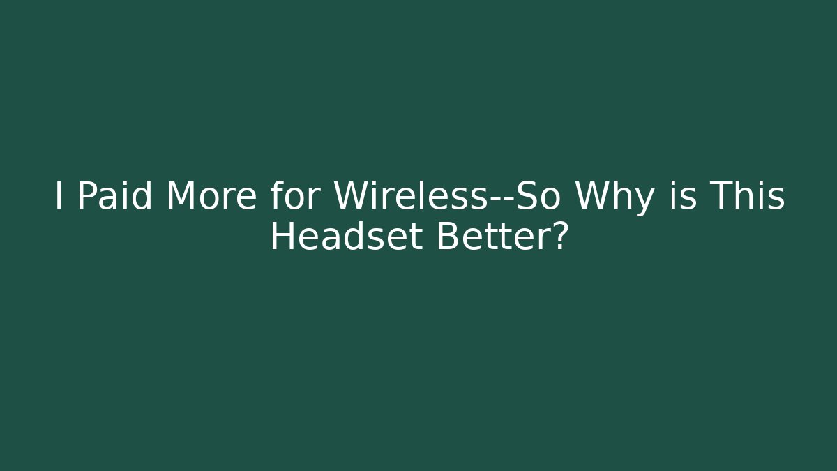 I Paid More for Wireless—So Why is This Headset Better?