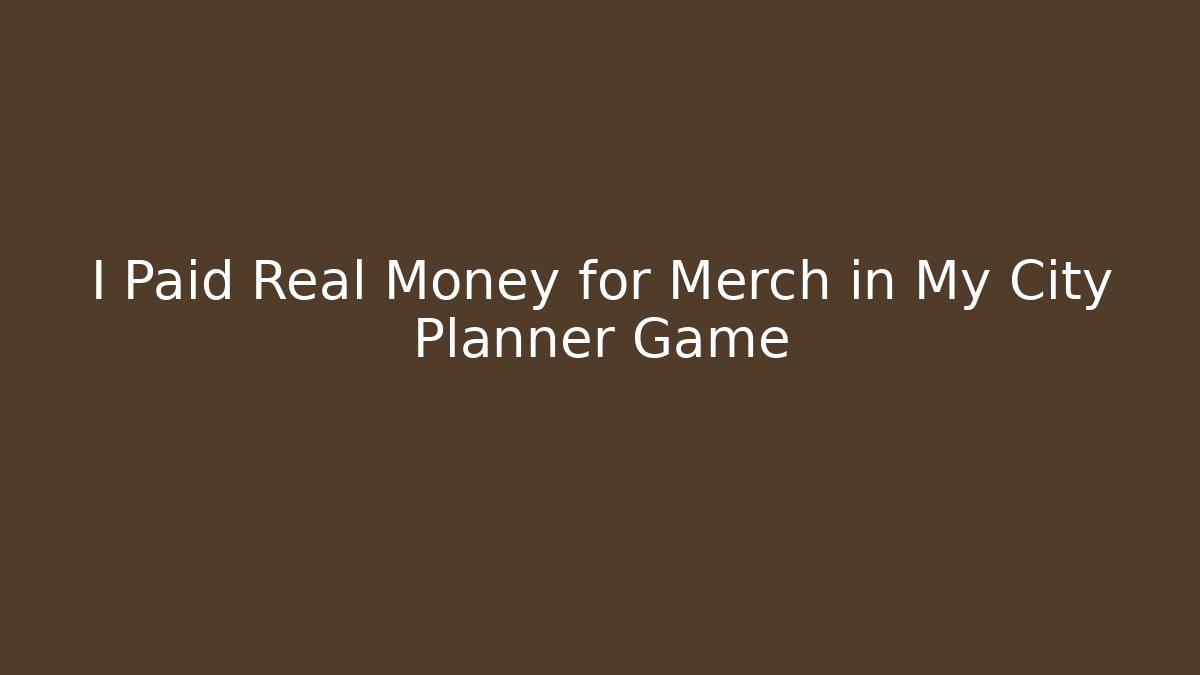 I Paid Real Money for Merch in My City Planner Game
