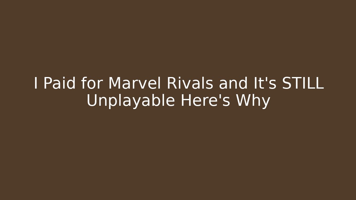 I Paid for Marvel Rivals and It's STILL Unplayable Here's Why