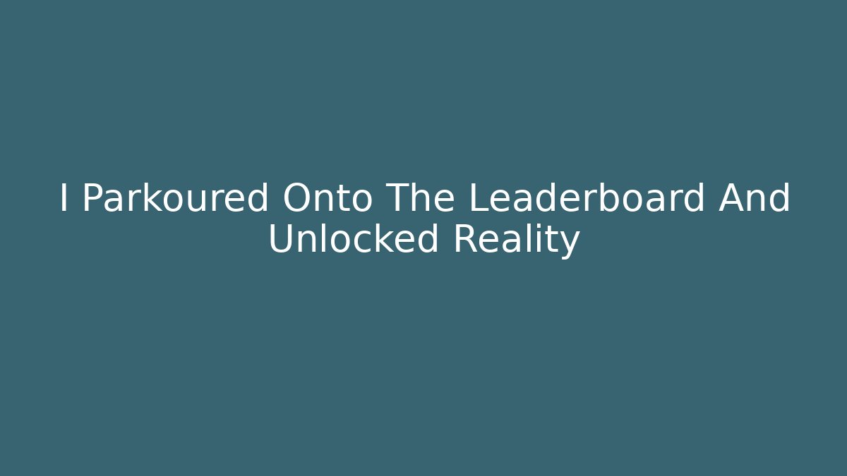I Parkoured Onto The Leaderboard And Unlocked Reality