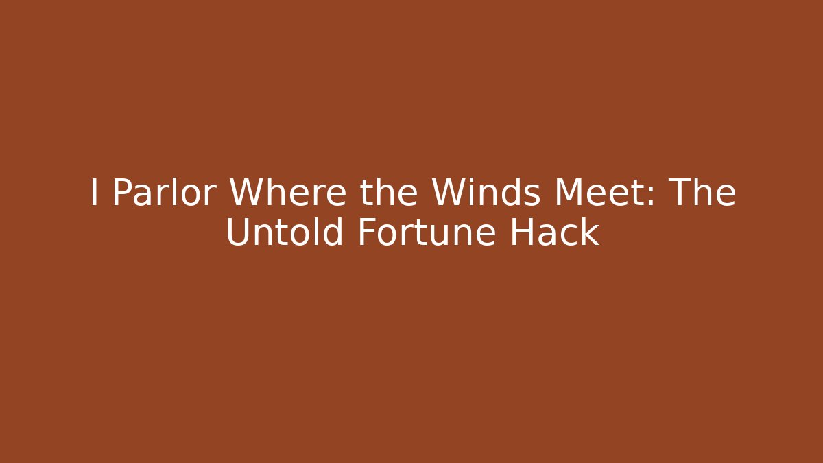 I Parlor Where the Winds Meet: The Untold Fortune Hack
