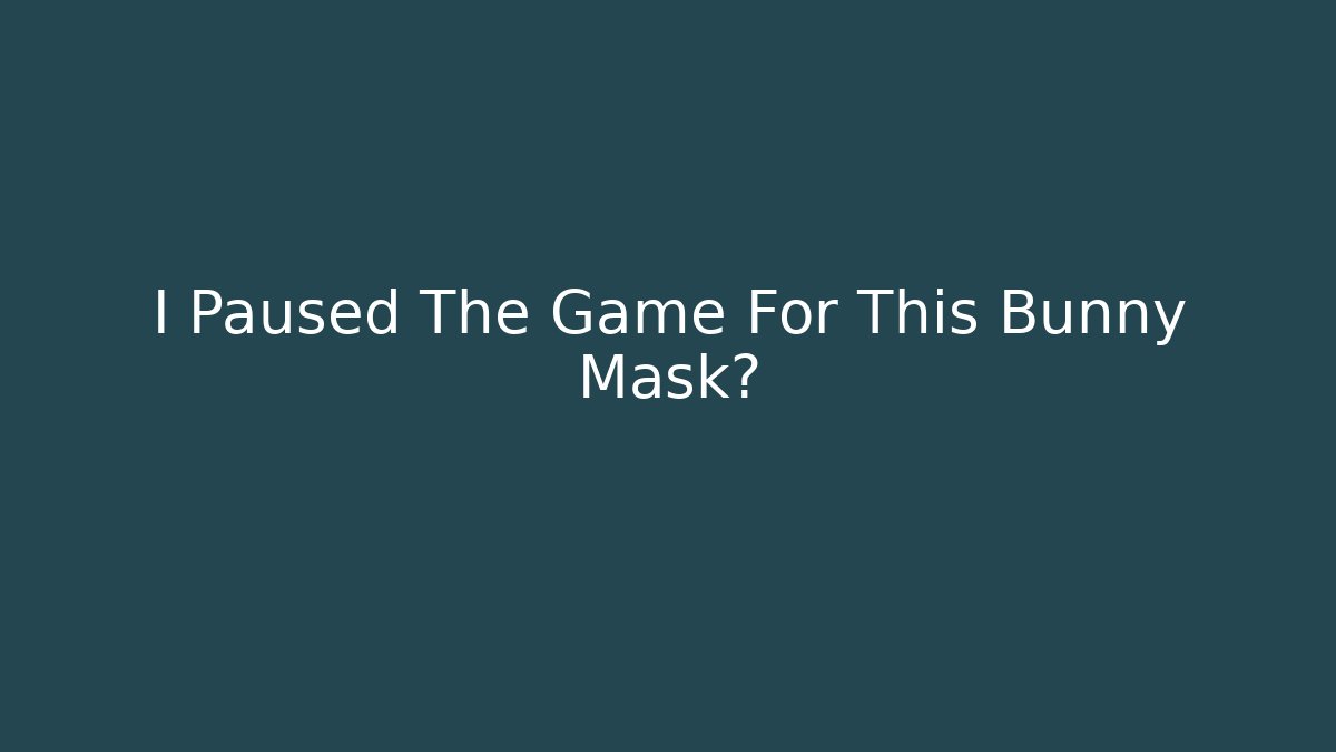 I Paused The Game For This Bunny Mask?