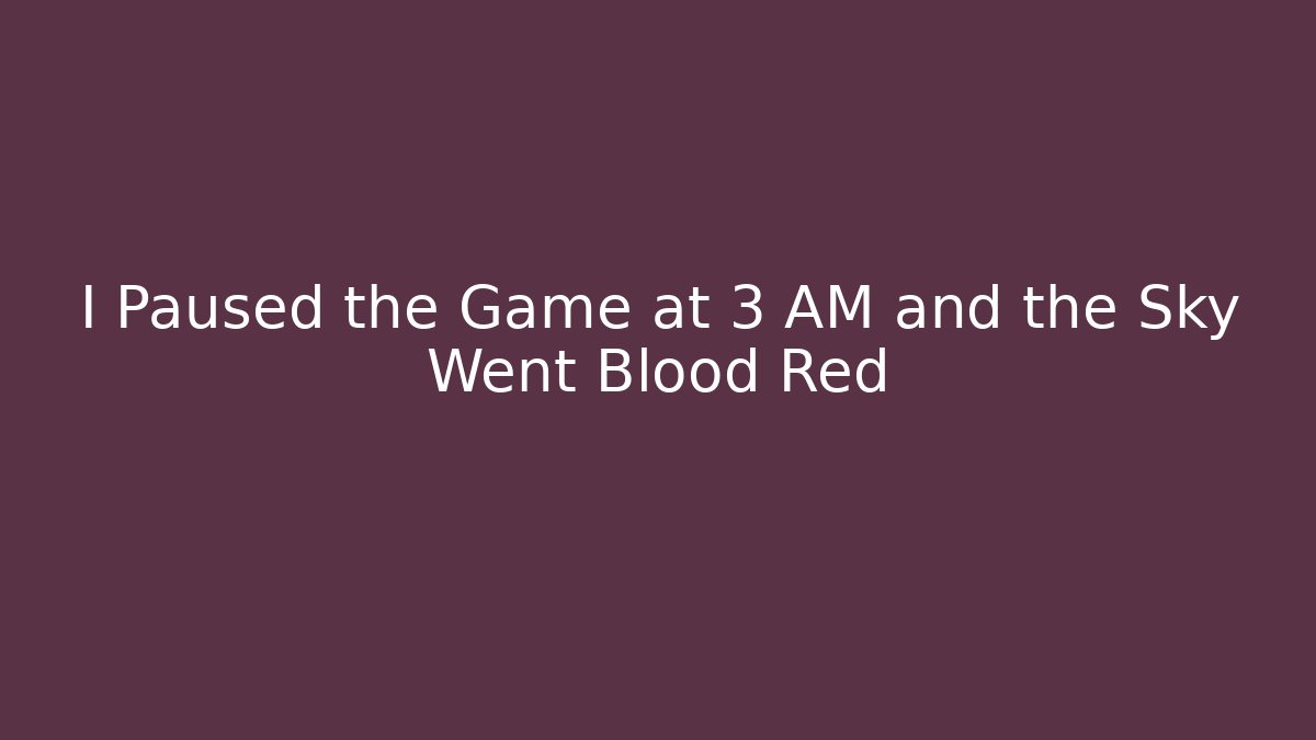 I Paused the Game at 3 AM and the Sky Went Blood Red