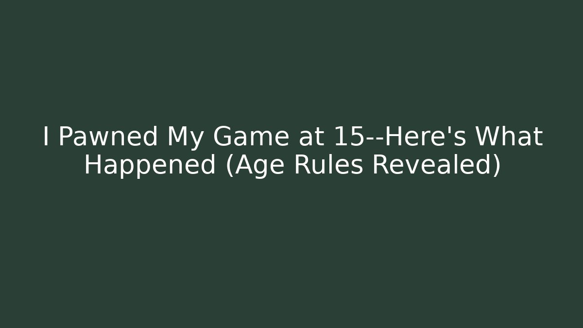 I Pawned My Game at 15—Here’s What Happened (Age Rules Revealed)