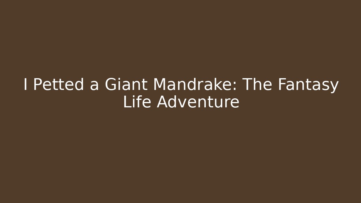 I Petted a Giant Mandrake: The Fantasy Life Adventure