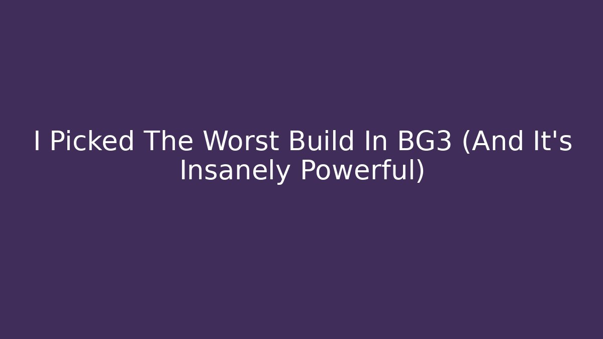I Picked The Worst Build In BG3 (And It's Insanely Powerful)