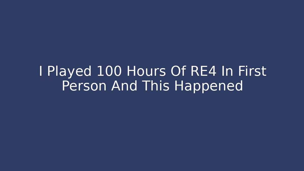 I Played 100 Hours Of RE4 In First Person And This Happened