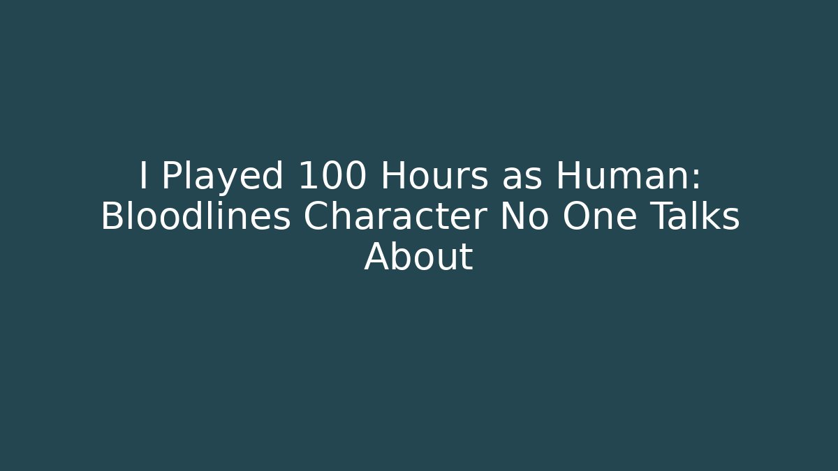 I Played 100 Hours as Human: Bloodlines Character No One Talks About
