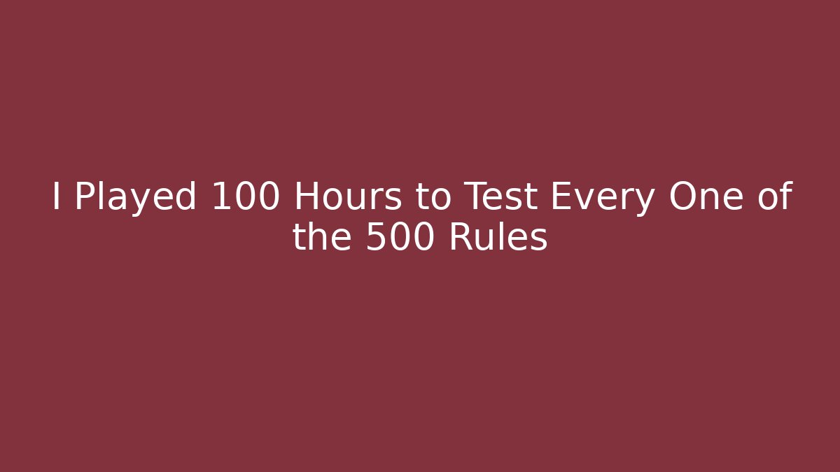 I Played 100 Hours to Test Every One of the 500 Rules