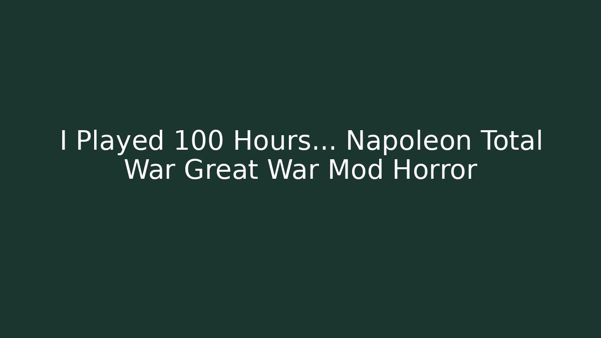I Played 100 Hours... Napoleon Total War Great War Mod Horror