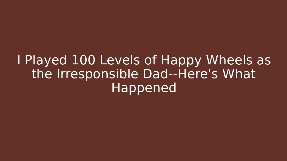 I Played 100 Levels of Happy Wheels as the Irresponsible Dad—Here's What Happened