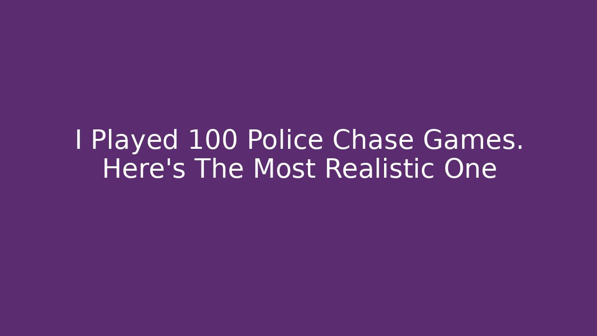 I Played 100 Police Chase Games. Here’s The Most Realistic One