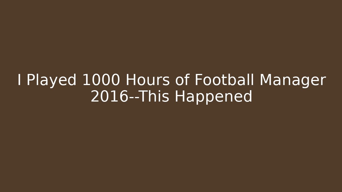 I Played 1000 Hours of Football Manager 2016—This Happened